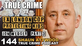 Ex London Cop Protecting Kids Jon Wedger Part 3  True Crime Podcast 144 [upl. by Aizirtap569]