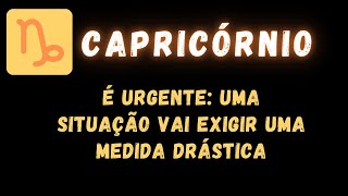 CAPRICÓRNIO♑ É URGENTE UMA SITUAÇÃO VAI EXIGIR UMA MEDIDA DRÁSTICA [upl. by Leerzej]