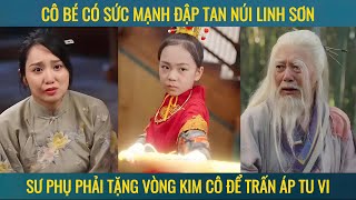 Cô bé có sức mạnh đập tan núi linh sơn sư phụ phả tặng vòng kim cô để trấn áp tu vi [upl. by Noslien949]