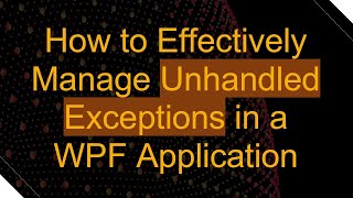 How to Effectively Manage Unhandled Exceptions in a WPF Application [upl. by Yadahs]