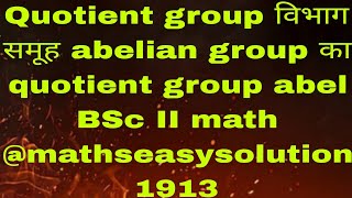 Quotient group विभाग समूह abelian group का quotient group abel BSc II math mathseasysolution1913 [upl. by Faber76]