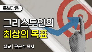 특별간증 그리스도인의 최상의 목표 윤근수 목사 [upl. by Ordisy]