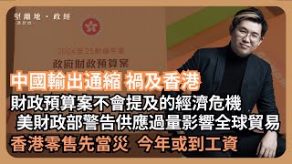 【堅離地政經】中國輸出通縮：財政預算案不會說的經濟危機，零售23年先當災，24年或到工資。美國財政部警告中國輸出通縮影響全球貿易，尤其是東盟國家及歐洲電動車 馮智政 [upl. by Tam]