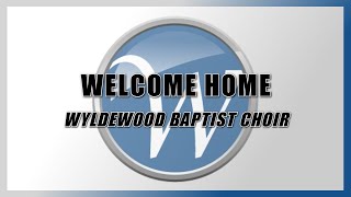 Welcome Home  Wyldewood Baptist Choir [upl. by Alit702]