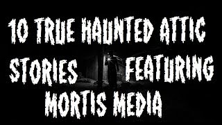 Ten True Haunted Attic Stories ft Mortis Media [upl. by Thirion]