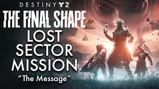 quotThe Message 13quot Destiny 2 THE FINAL SHAPE  Lost Sector Missions CAMPAIGN [upl. by Boot]