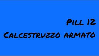 Pill 12  CALCESTRUZZO ARMATO [upl. by Ynwat]