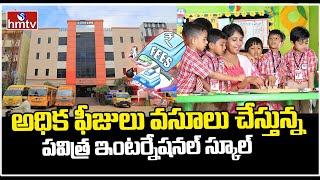 Pravitra InternationalSchool Manikonda అధిక ఫీజులు వసూలు చేస్తున్న పవిత్ర ఇంటర్నేషనల్ స్కూల్ hmtv [upl. by Lilhak301]