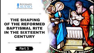 The Shaping of the Reformed Baptismal Rite in the Sixteenth Century Part 5 [upl. by Elora]