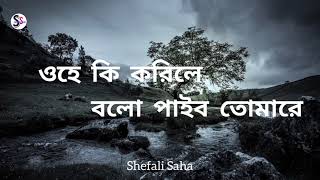 ওহে কি করিলে বলো পাইবো তোমারে  Rabindra Sangeet  ohe ki korile bolo lyrics Shefali Saha [upl. by Hestia]