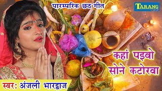 Anjali Bhardwaj का पारम्परिक छठगीत  Kaha Paebo Sone Katorwa  Bhojpuri Chhath Geet [upl. by Perlman556]