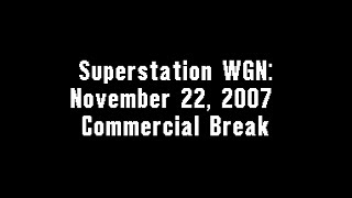 Superstation WGN November 22 2007 Commercial Break [upl. by Aisek]