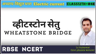 BCS12Th48 NCERT  व्हीटस्टोन सेतु  WHEATSTONE BRIDGE  बनावट एवं सिध्दांत  संतुलन प्रतिबंध [upl. by Worthington]