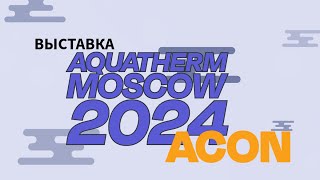 Выставка Aquatherm Moscow 2024 стенд компании ACON [upl. by Nolahc155]