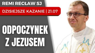 Odpoczynek z Jezusem  Remi Recław SJ  dzisiejsze kazanie  21072024 [upl. by Jeremie]