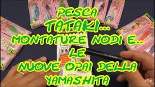 PESCA TATAKI LA MONTATURE E NUOVE OPAI YAMASHITA [upl. by Ycart]