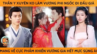 Thần Y Xuyên Ko Làm Vương Phi Ngốc Đi Đấu Giá Mang Về Cực Phẩm Khiến Vương Gia Hết Mực Sủng Ái [upl. by Glanti]