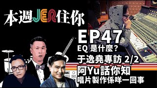 本週Jer住你 EP47 EQ 是什麼？ 于逸堯專訪 22  阿Yu話你知唱片製作係乜嘢一回事 [upl. by Eniaj]