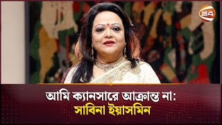 আমি ক্যানসারে আক্রান্ত না সাবিনা ইয়াসমিন  Sabina Yasmin  Channel 24 [upl. by Eolcin]