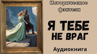 АУДИОКНИГА Я ТЕБЕ НЕ ВРАГ ИСТОРИЧЕСКОЕ ФЭНТЕЗИ [upl. by Christos]