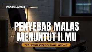 PENYEBAB MALAS MENUNTUT ILMU  Audio Ustadz Muhammad Nuzul Dzikri Lc [upl. by Amalea276]