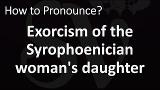 How to Pronounce quotThe Exorcism of the Syrophoenician womans daughterquot [upl. by Kerwin]