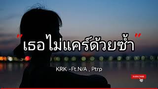 KRK  เธอไม่แคร์ด้วยซ้ำ FtNA  Ptrp  By Sakarin [upl. by Aniretac]