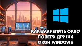 Как закрепить окно поверх других окон Windows [upl. by Tiersten57]