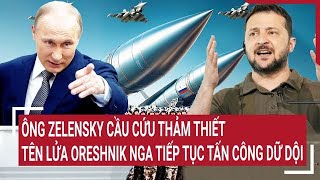 Toàn cảnh Thế giớiÔng Zelensky cầu cứu thảm thiết khi tên lửa Oreshnik Nga tiếp tục tấn công [upl. by Eedyah]