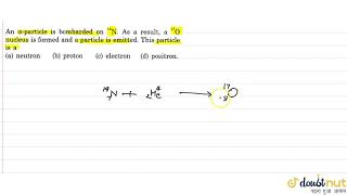 An alpha particle is bombarded on 14N As a result a 17O nucleus is formed and [upl. by Barrada]