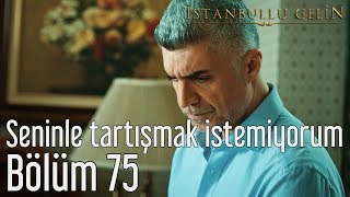 İstanbullu Gelin 75 Bölüm  Seninle Tartışmak İstemiyorum [upl. by Milson393]