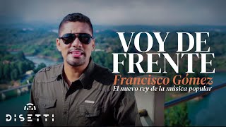 Francisco Gómez  Voy De Frente Video Oficial  quotEl Nuevo Rey De La Música Popularquot [upl. by Hungarian]