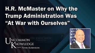 HR McMaster on Why the Trump Administration Was “At War with Ourselves”  Uncommon Knowledge [upl. by Quickel798]