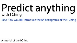 Predict anything with I Ching E09 How would I introduce the 64 hexagrams of the I Ching  Divination [upl. by Harriet]