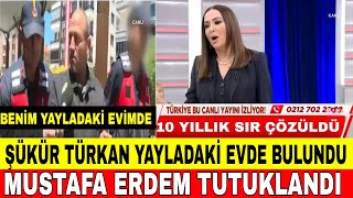 DİDEM ARSLAN YILMAZ VAZGEÇME ŞÜKÜR TÜRKAN YAYLADAKİ EVDE BULUNDU VE BABASI MUSTAFA ERDEM TUTUKLANDI [upl. by Gipson546]