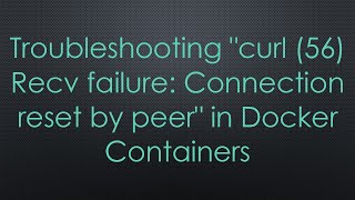 Troubleshooting quotcurl 56 Recv failure Connection reset by peerquot in Docker Containers [upl. by Lesna]