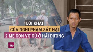 Nóng Lời khai của Dương Đình Luyện  nghi phạm sát hại 2 mẹ con vợ cũ ở Hải Dương  VTC Now [upl. by Adine193]