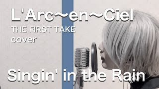 LArc〜en〜Ciel  Singin in the Rain  THE FIRST TAKE cover [upl. by Tacye]