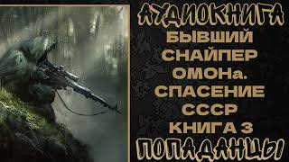 АУДИОКНИГА ПОПАДАНЦЫ БЫВШИЙ СНАЙПЕР ОМОНа СПАСЕНИЕ СССР КНИГА 3 [upl. by Leirda]