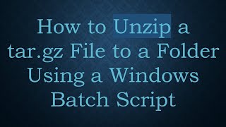 How to Unzip a targz File to a Folder Using a Windows Batch Script [upl. by Neitsirk]