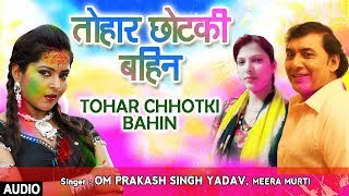 TOHAR CHHOTKI BAHIN  Latest Bhojpuri Holi Audio Song 2018  OM PRAKASH SINGH YADAV MEERA MURTI [upl. by Bodkin]