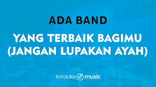 Yang Terbaik Bagimu Jangan Lupakan Ayah  Ada Band KARAOKE VERSION [upl. by Oicnoel]