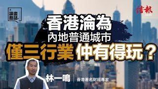 香港淪為內地普通城市 僅三行業仲有得玩  信報月刊林一鳴專欄｜東方之珠｜中美角力｜發展優勢不再｜【論盡熱話系列】 [upl. by Regdor795]