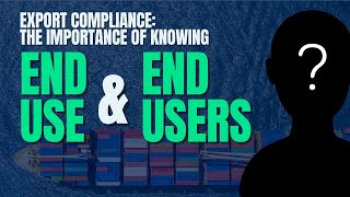 Export Compliance The Importance of Knowing End Use and End Users [upl. by Mast448]