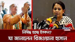 ইসকন নিষিদ্ধের ব্যাপারে সরকারের অবস্থান জানালেন রিজওয়ানা হাসান  Chinmoy Das  ISKCON  News24 [upl. by Akinas]