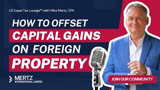 Expat Tax Tips How to Offset Capital Gains on Foreign Property  Tax Strategies with Mike MertzCPA [upl. by Irah519]