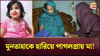 মুনতাহাকে হারিয়ে পাগলপ্রায় মা  Sylhet News  Muntaha  Channel 24 [upl. by Yk]