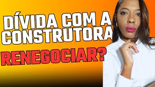 DÍVIDA COM A CONSTRUTORA RENEGOCIAÇÃO financiamentoimobiliário construtora dívidas [upl. by Chaille]