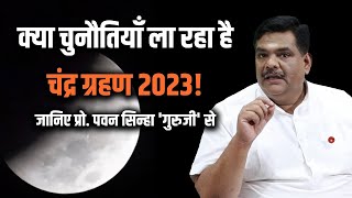 क्या चुनौतियाँ ला रहा है चंद्र ग्रहण 2023 जानिए प्रो पवन सिन्हा गुरुजी से [upl. by Kipton883]