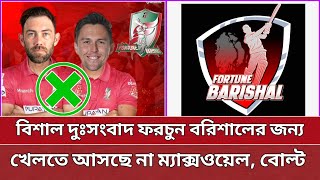 বিশাল দুঃসংবাদ ফরচুন বরিশালের জন্য  ম্যাক্সওয়েল বোল্ট আসছে না খেলতে  Barisal  BPL 2024 [upl. by Almeida]